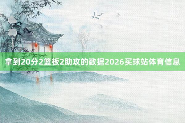 拿到20分2篮板2助攻的数据2026买球站体育信息