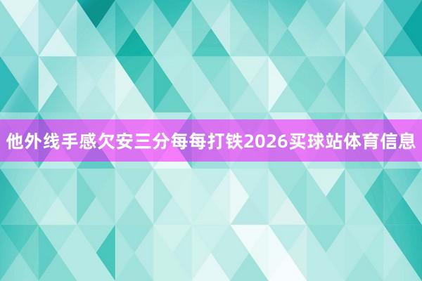 他外线手感欠安三分每每打铁2026买球站体育信息