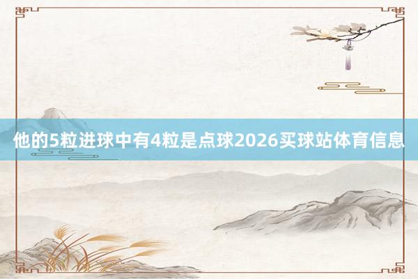 他的5粒进球中有4粒是点球2026买球站体育信息