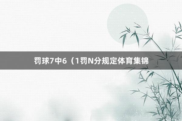 罚球7中6（1罚N分规定体育集锦