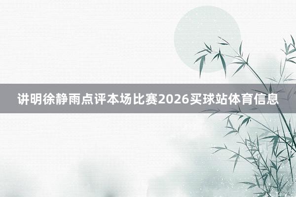 讲明徐静雨点评本场比赛2026买球站体育信息