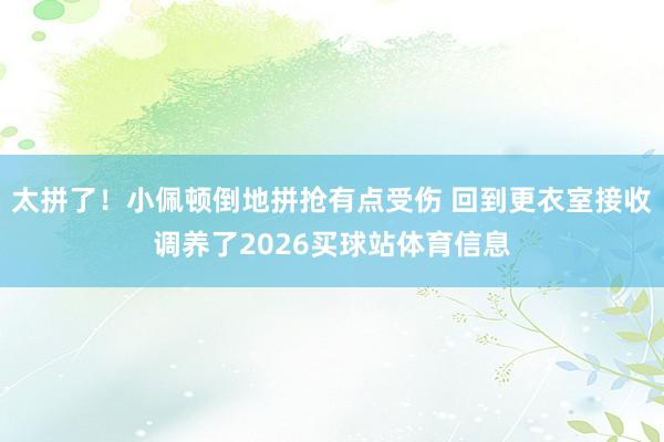 太拼了！小佩顿倒地拼抢有点受伤 回到更衣室接收调养了2026买球站体育信息