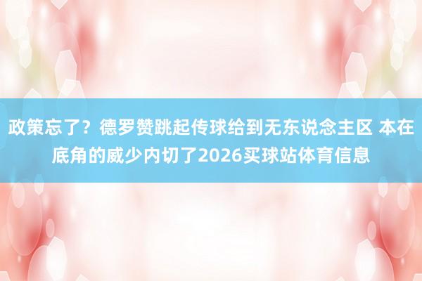 政策忘了？德罗赞跳起传球给到无东说念主区 本在底角的威少内切了2026买球站体育信息