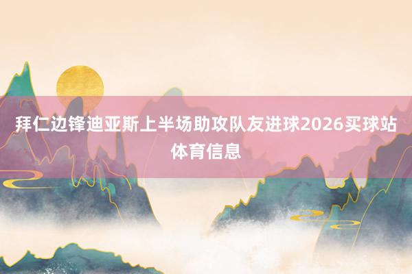 拜仁边锋迪亚斯上半场助攻队友进球2026买球站体育信息