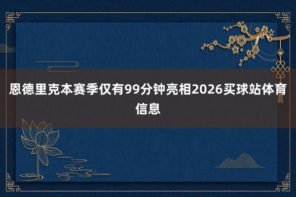 恩德里克本赛季仅有99分钟亮相2026买球站体育信息