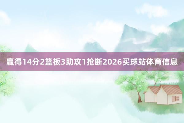 赢得14分2篮板3助攻1抢断2026买球站体育信息