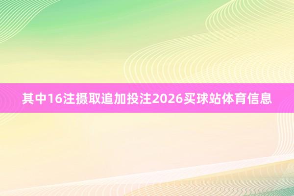 其中16注摄取追加投注2026买球站体育信息