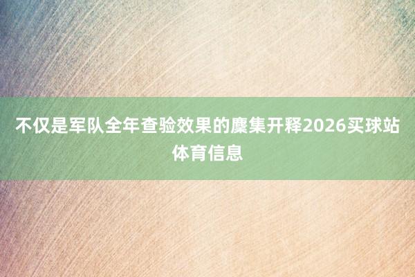 不仅是军队全年查验效果的麇集开释2026买球站体育信息