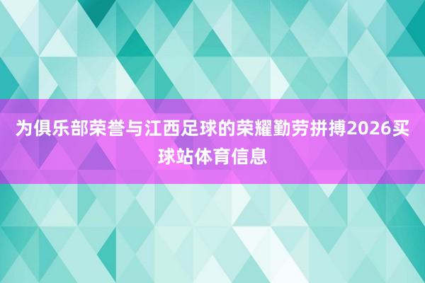 为俱乐部荣誉与江西足球的荣耀勤劳拼搏2026买球站体育信息