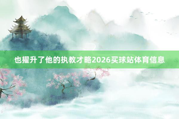 也擢升了他的执教才略2026买球站体育信息