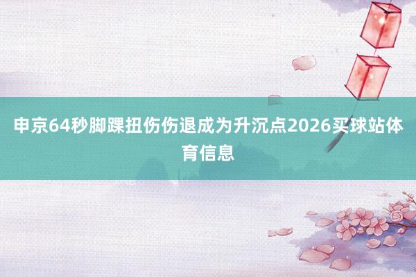 申京64秒脚踝扭伤伤退成为升沉点2026买球站体育信息
