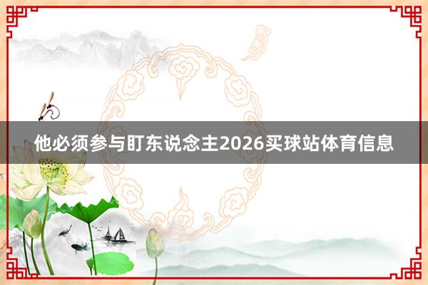 他必须参与盯东说念主2026买球站体育信息