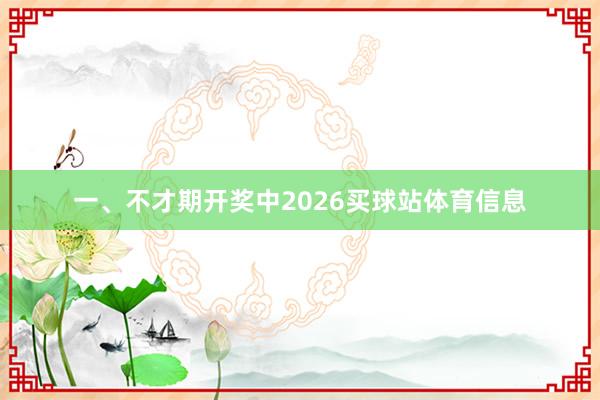 一、不才期开奖中2026买球站体育信息