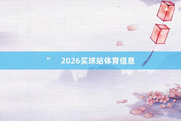 ”    2026买球站体育信息
