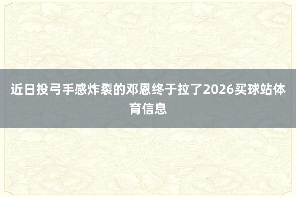 近日投弓手感炸裂的邓恩终于拉了2026买球站体育信息