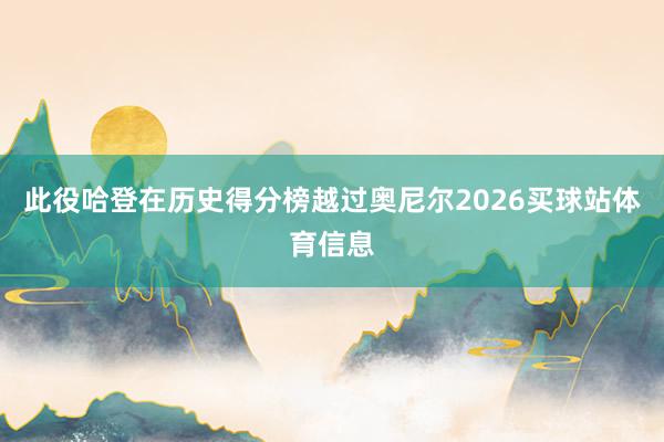 此役哈登在历史得分榜越过奥尼尔2026买球站体育信息