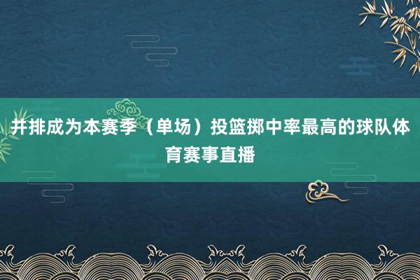 并排成为本赛季（单场）投篮掷中率最高的球队体育赛事直播