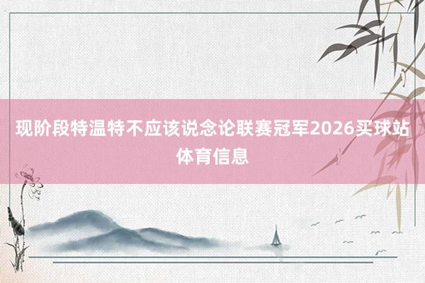 现阶段特温特不应该说念论联赛冠军2026买球站体育信息