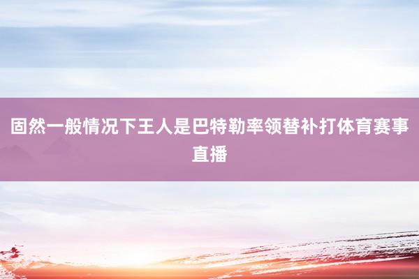 固然一般情况下王人是巴特勒率领替补打体育赛事直播