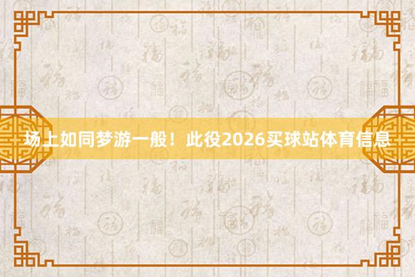 场上如同梦游一般！此役2026买球站体育信息