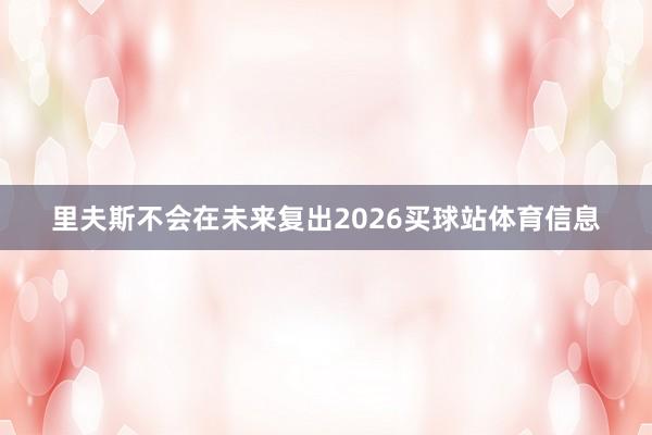 里夫斯不会在未来复出2026买球站体育信息
