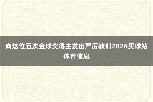 向这位五次金球奖得主发出严厉教训2026买球站体育信息