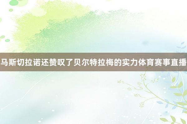 马斯切拉诺还赞叹了贝尔特拉梅的实力体育赛事直播