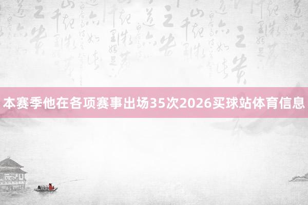 本赛季他在各项赛事出场35次2026买球站体育信息