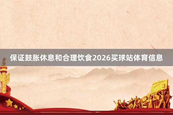 保证鼓胀休息和合理饮食2026买球站体育信息