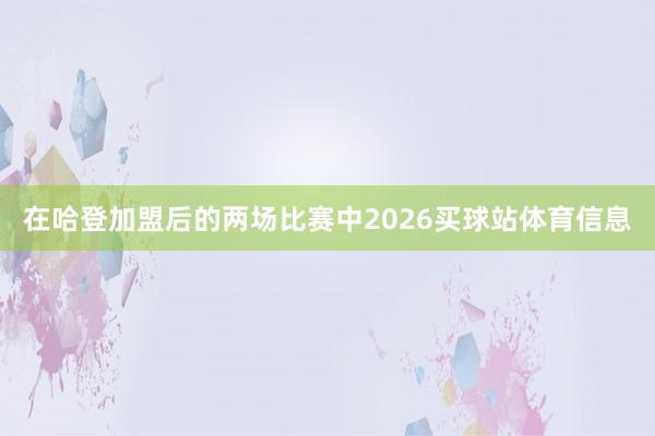在哈登加盟后的两场比赛中2026买球站体育信息