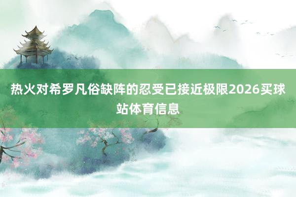热火对希罗凡俗缺阵的忍受已接近极限2026买球站体育信息