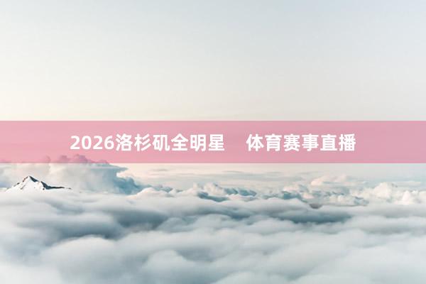 2026洛杉矶全明星    体育赛事直播