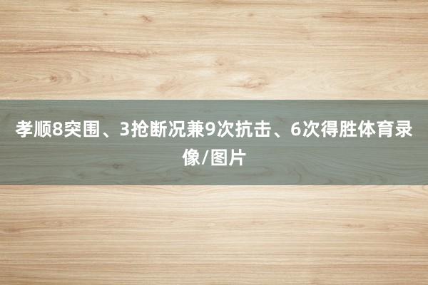 孝顺8突围、3抢断况兼9次抗击、6次得胜体育录像/图片