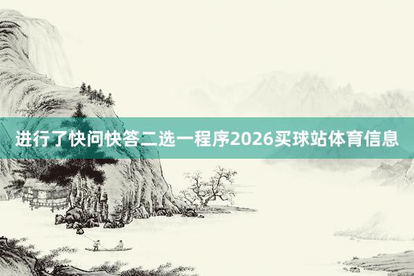进行了快问快答二选一程序2026买球站体育信息