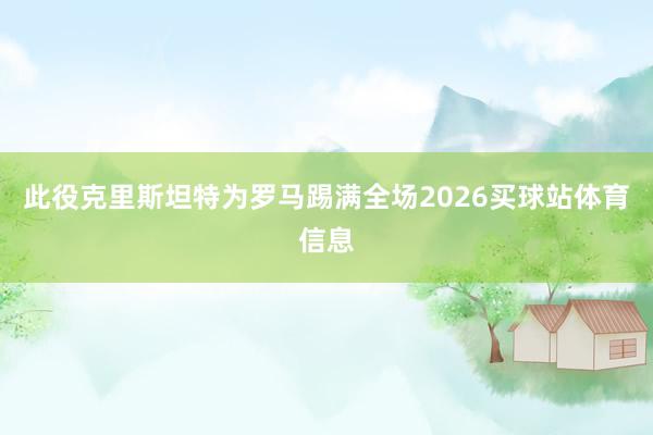 此役克里斯坦特为罗马踢满全场2026买球站体育信息