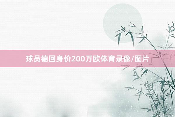 球员德回身价200万欧体育录像/图片