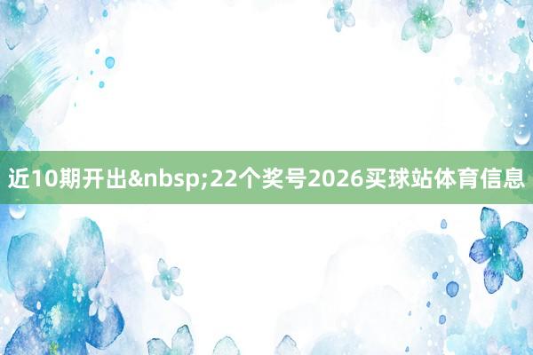 近10期开出&nbsp;22个奖号2026买球站体育信息