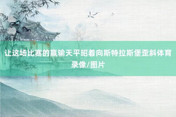 让这场比赛的赢输天平昭着向斯特拉斯堡歪斜体育录像/图片