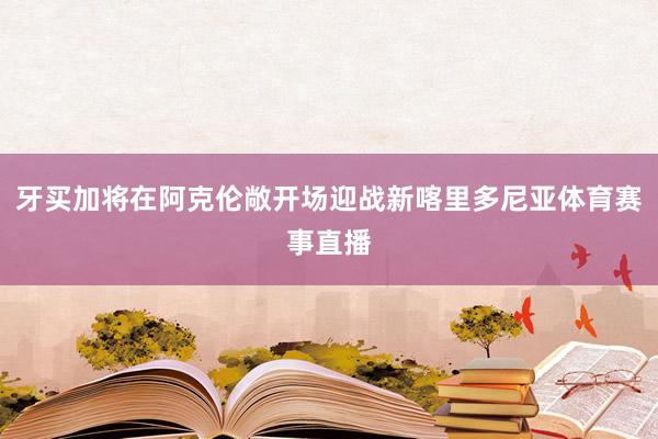 牙买加将在阿克伦敞开场迎战新喀里多尼亚体育赛事直播