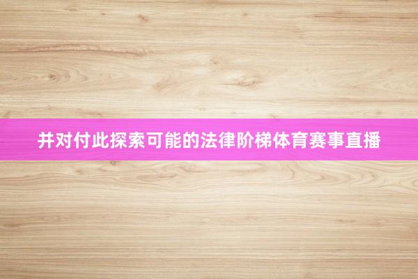 并对付此探索可能的法律阶梯体育赛事直播
