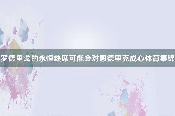 罗德里戈的永恒缺席可能会对恩德里克成心体育集锦