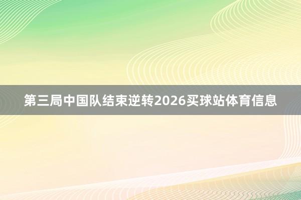 第三局中国队结束逆转2026买球站体育信息