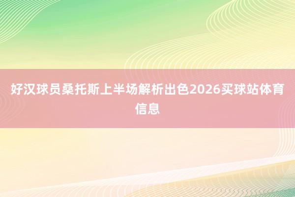 好汉球员桑托斯上半场解析出色2026买球站体育信息