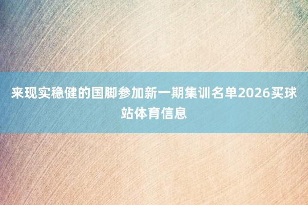 来现实稳健的国脚参加新一期集训名单2026买球站体育信息