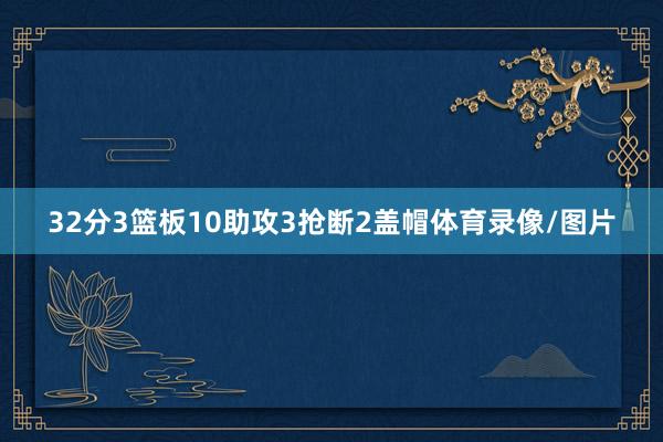 32分3篮板10助攻3抢断2盖帽体育录像/图片