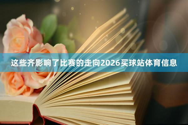 这些齐影响了比赛的走向2026买球站体育信息
