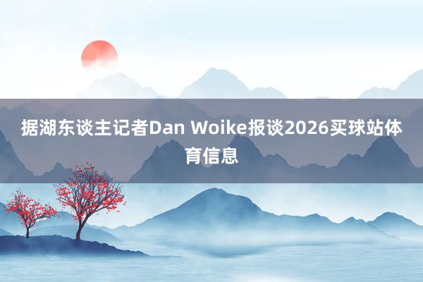 据湖东谈主记者Dan Woike报谈2026买球站体育信息