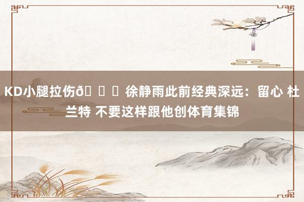 KD小腿拉伤🐋徐静雨此前经典深远:留心 杜兰特 不要这样跟他创体育集锦