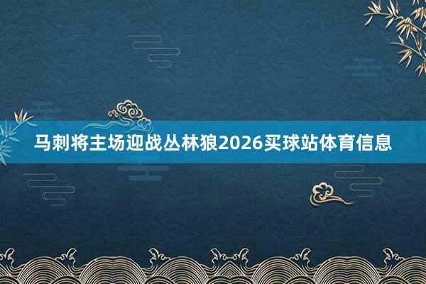 马刺将主场迎战丛林狼2026买球站体育信息