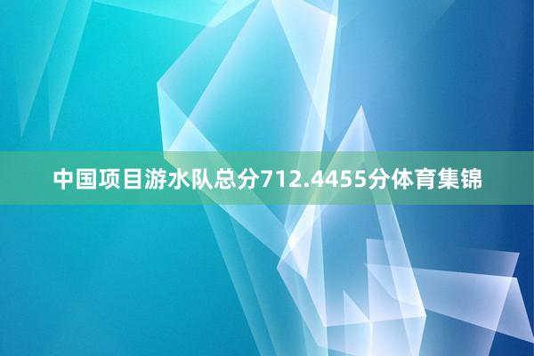中国项目游水队总分712.4455分体育集锦